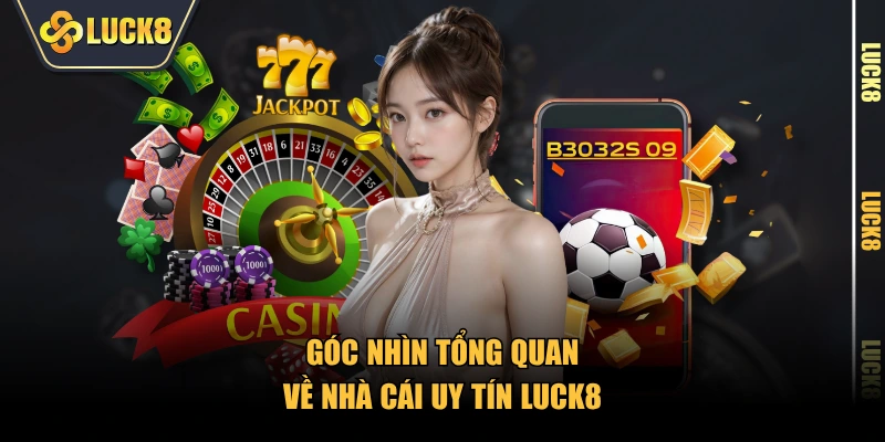 Góc nhìn tổng quan về nhà cái uy tín LUCK8