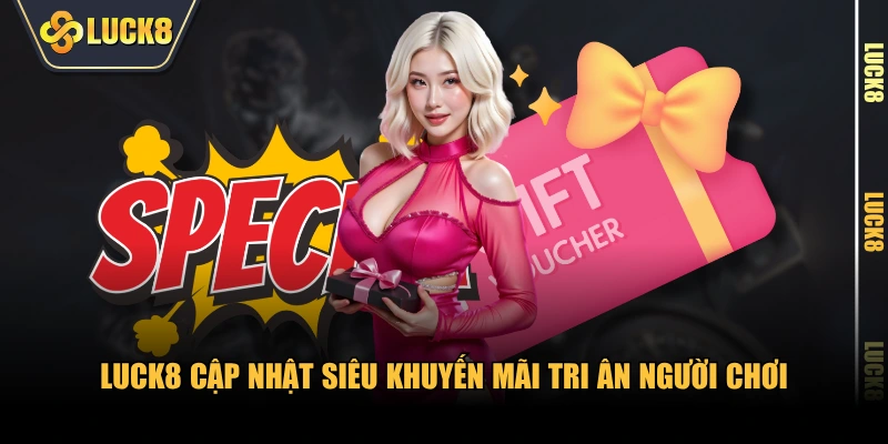 LUCK8 cập nhật siêu khuyến mãi tri ân người chơi